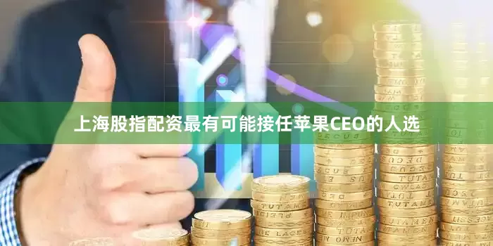 上海股指配资最有可能接任苹果CEO的人选
