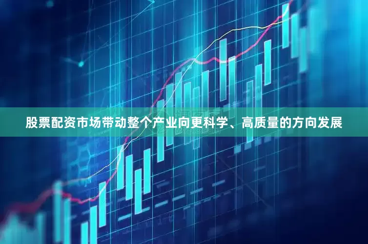 股票配资市场带动整个产业向更科学、高质量的方向发展