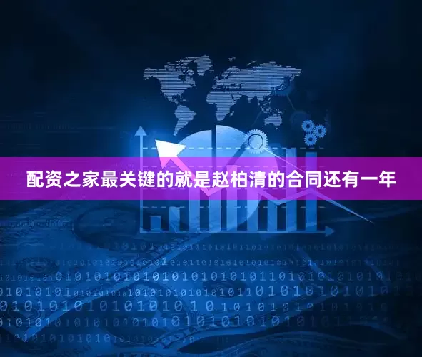 配资之家最关键的就是赵柏清的合同还有一年
