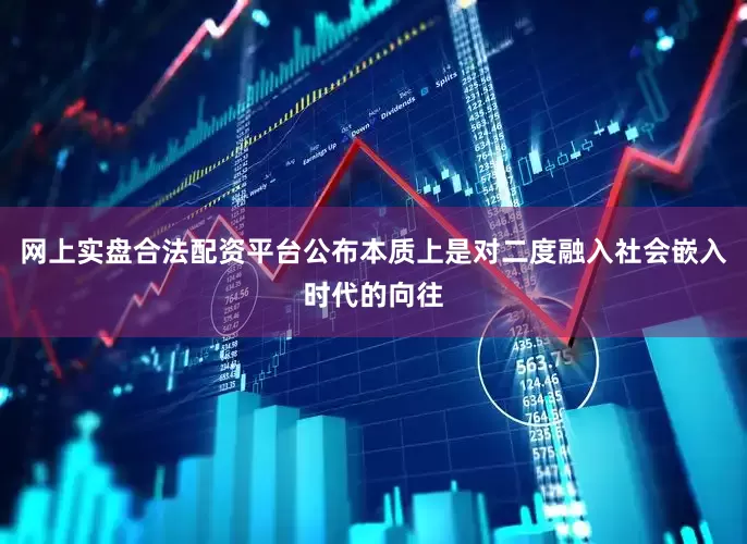 网上实盘合法配资平台公布本质上是对二度融入社会嵌入时代的向往