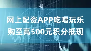 网上配资APP吃喝玩乐购至高500元积分抵现